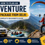 How to Plan an Adventure Tour Package from Delhi: A Complete Beginner’s Guide